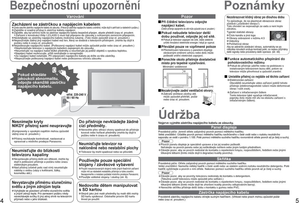 ) Zajistěte si snadný k zástrčce kabelu napájení. Zajistěte, aby byl zemnící kolík na zástrčce napájecího kabelu bezpečně připojen, abyste předešli úrazu el. proudem.