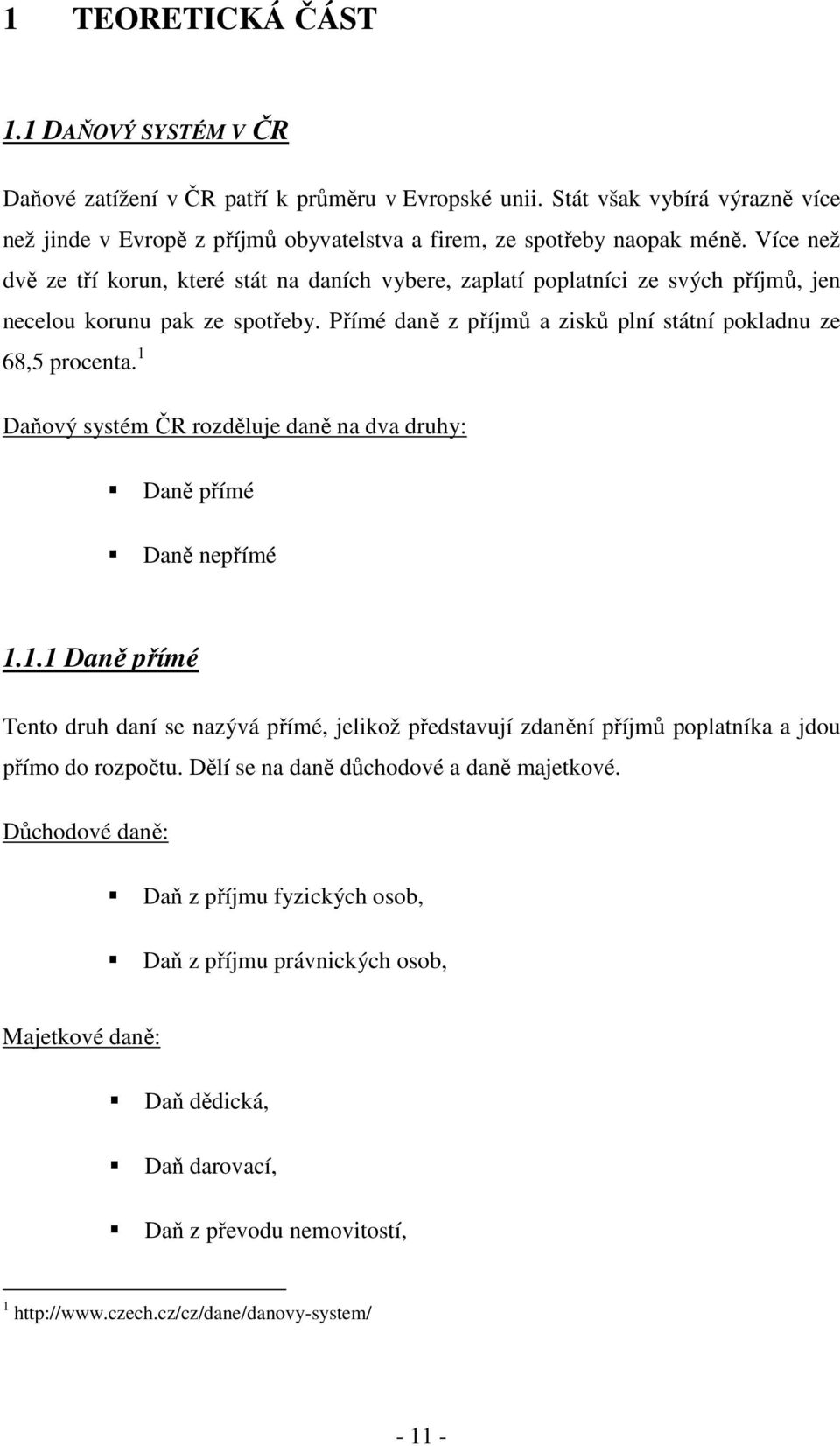 1 Daňový systém ČR rozděluje daně na dva druhy: Daně přímé Daně nepřímé 1.1.1 Daně přímé Tento druh daní se nazývá přímé, jelikož představují zdanění příjmů poplatníka a jdou přímo do rozpočtu.