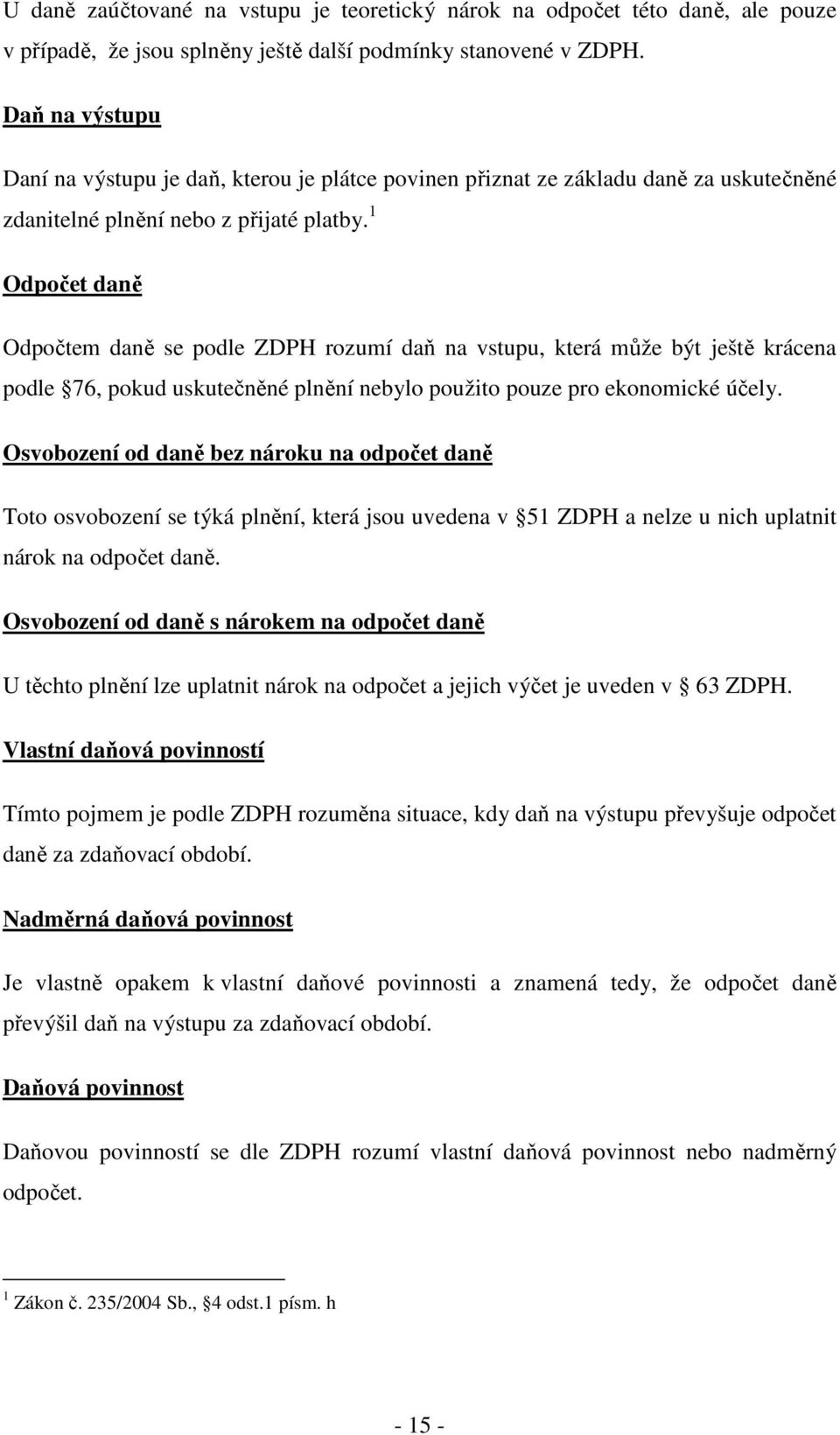 1 Odpočet daně Odpočtem daně se podle ZDPH rozumí daň na vstupu, která může být ještě krácena podle 76, pokud uskutečněné plnění nebylo použito pouze pro ekonomické účely.