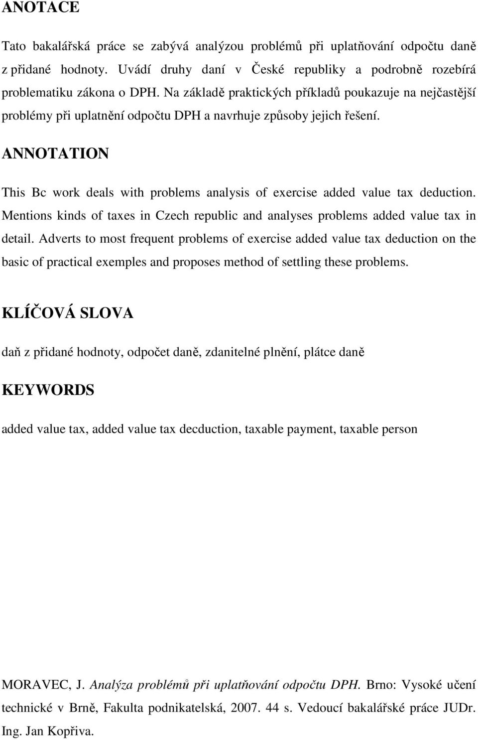 ANNOTATION This Bc work deals with problems analysis of exercise added value tax deduction. Mentions kinds of taxes in Czech republic and analyses problems added value tax in detail.