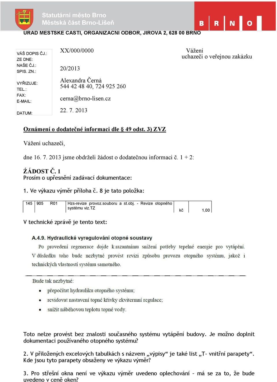 3) ZVZ Vážení uchazeči, dne 16. 7. 2013 jsme obdrželi žádost o dodatečnou informaci č. 1 + 2: ŹÁDOST Č. 1 Prosím o upřesnění zadávací dokumentace: 1. Ve výkazu výměr příloha č.
