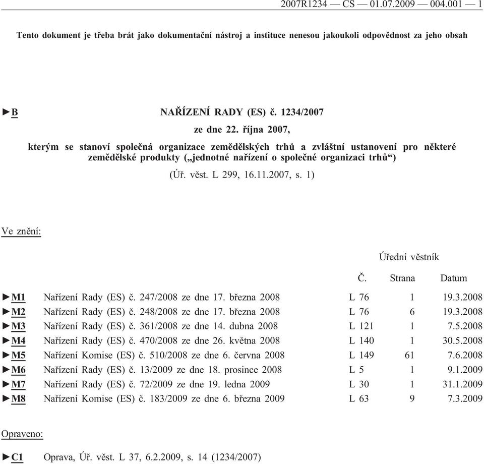 2007, s. 1) Ve znění: Úřední věstník Č. Strana Datum M1 Nařízení Rady (ES) č. 247/2008 ze dne 17. března 2008 L 76 1 19.3.2008 M2 Nařízení Rady (ES) č. 248/2008 ze dne 17. března 2008 L 76 6 19.3.2008 M3 Nařízení Rady (ES) č.