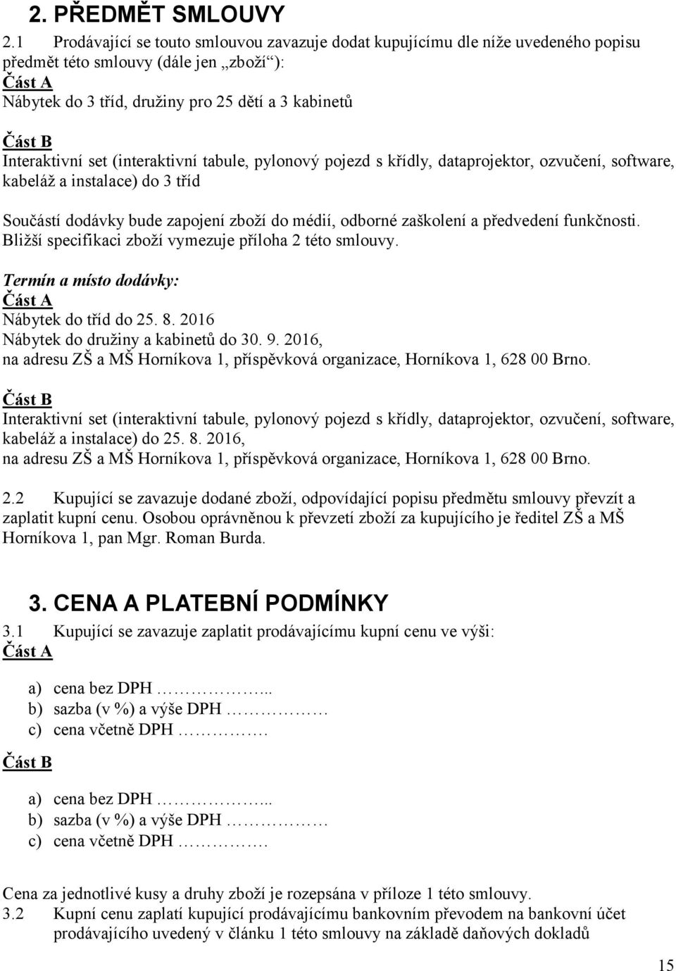 Interaktivní set (interaktivní tabule, pylonový pojezd s křídly, dataprojektor, ozvučení, software, kabeláž a instalace) do 3 tříd Součástí dodávky bude zapojení zboží do médií, odborné zaškolení a