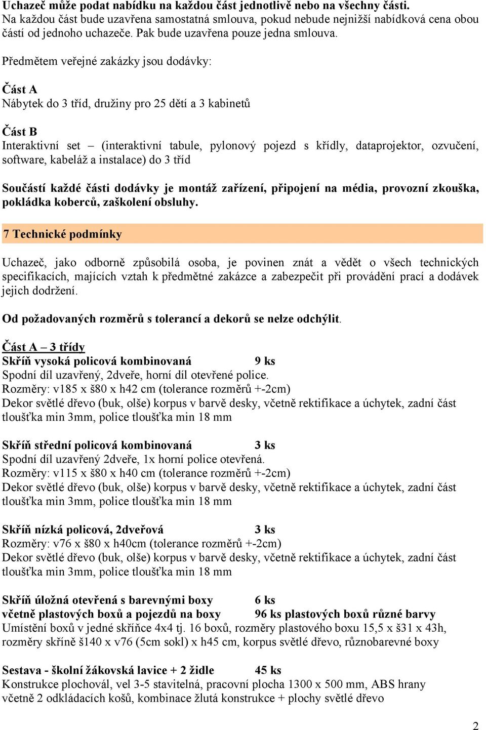 Předmětem veřejné zakázky jsou dodávky: Část A Nábytek do 3 tříd, družiny pro 25 dětí a 3 kabinetů Část B Interaktivní set (interaktivní tabule, pylonový pojezd s křídly, dataprojektor, ozvučení,