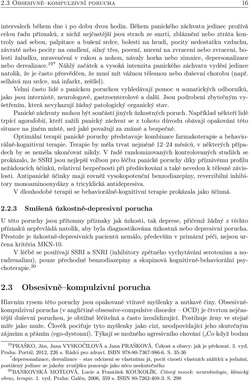 nedostatku vzduchu, závratě nebo pocity na omdlení, silný třes, pocení, nucení na zvracení nebo zvracení, bolesti žaludku, mravenčení v rukou a nohou, návaly horka nebo zimnice, depersonalizace nebo