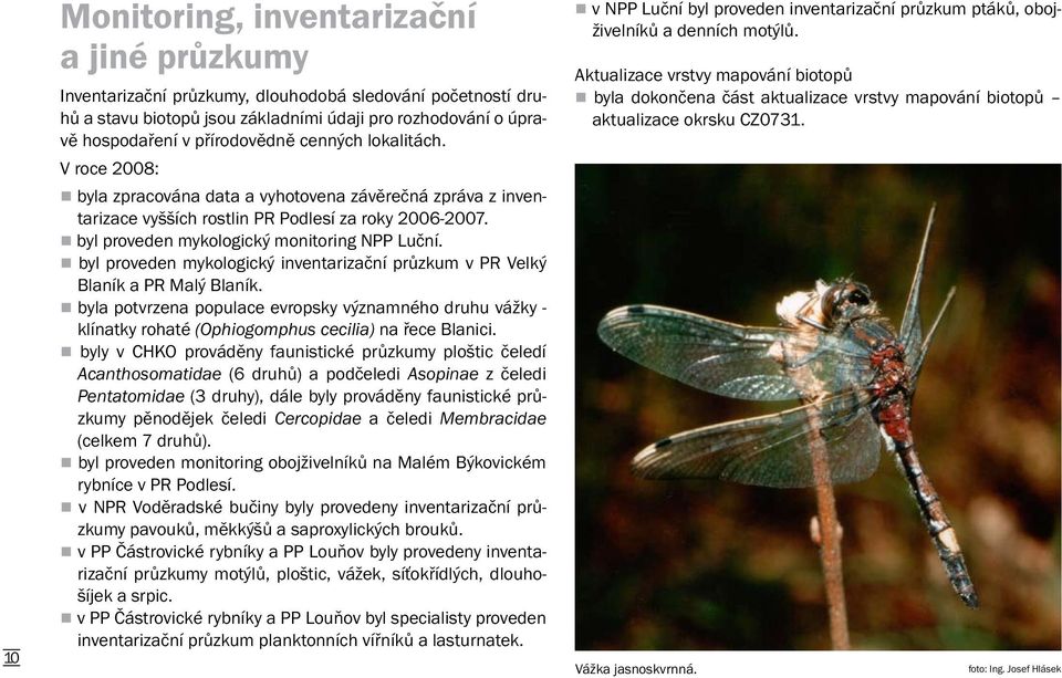 byl proveden mykologický inventarizační průzkum v PR Velký Blaník a PR Malý Blaník. byla potvrzena populace evropsky významného druhu vážky - klínatky rohaté (Ophiogomphus cecilia) na řece Blanici.