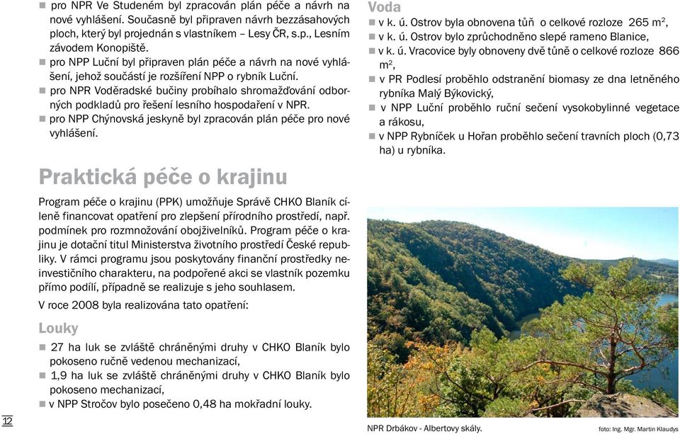 pro NPR Voděradské bučiny probíhalo shromažďování odborných podkladů pro řešení lesního hospodaření v NPR. pro NPP Chýnovská jeskyně byl zpracován plán péče pro nové vyhlášení.