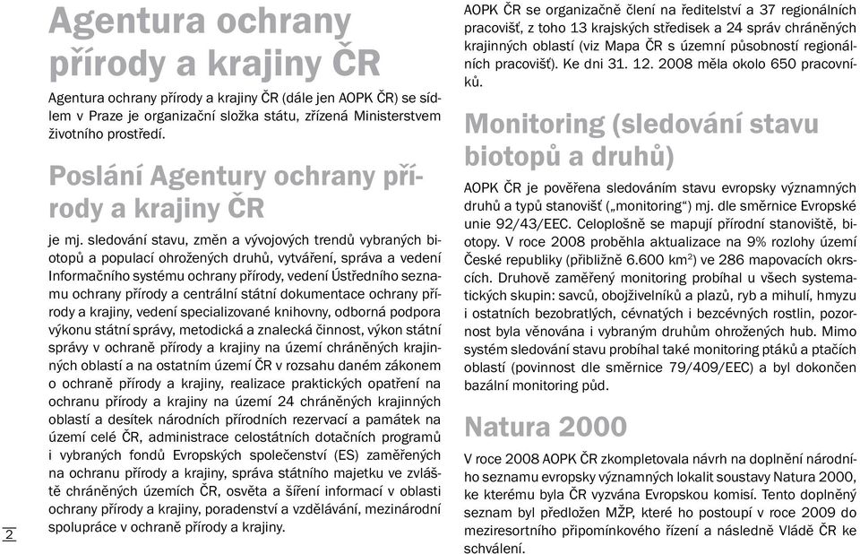 sledování stavu, změn a vývojových trendů vybraných biotopů a populací ohrožených druhů, vytváření, správa a vedení Informačního systému ochrany přírody, vedení Ústředního seznamu ochrany přírody a
