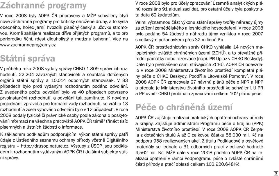 cz Státní správa V průběhu roku 2008 vydaly správy CHKO 1.809 správních rozhodnutí, 22.204 závazných stanovisek a souhlasů dotčených orgánů státní správy a 10.014 odborných stanovisek.