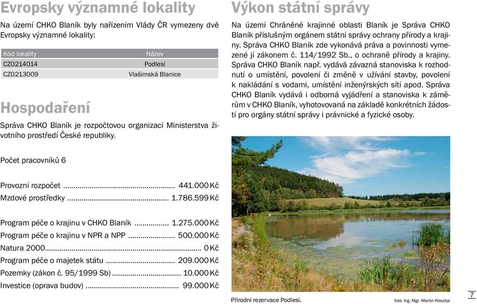Výkon státní správy Na území Chráněné krajinné oblasti Blaník je Správa CHKO Blaník příslušným orgánem státní správy ochrany přírody a krajiny.