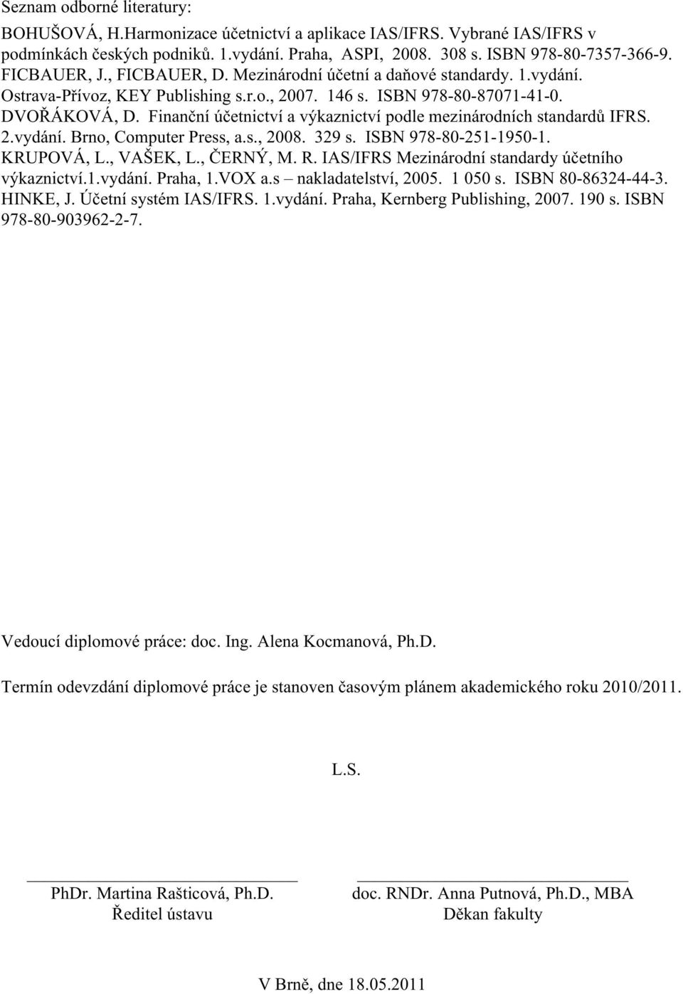 Finanční účetnictví a výkaznictví podle mezinárodních standardů IFRS. 2.vydání. Brno, Computer Press, a.s., 2008. 329 s. ISBN 978-80-251-1950-1. KRUPOVÁ, L., VAŠEK, L., ČERNÝ, M. R.