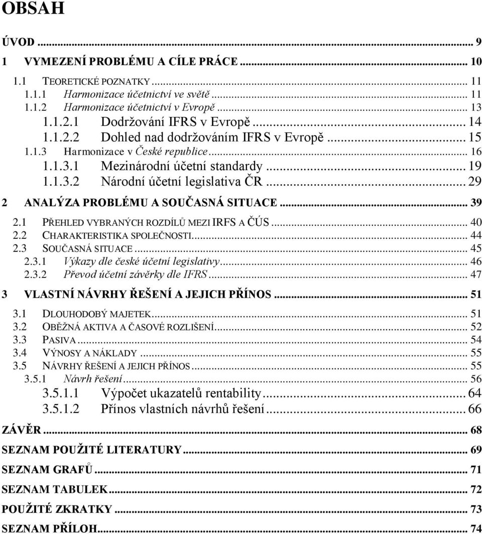 .. 29 2 ANALÝZA PROBLÉMU A SOUČASNÁ SITUACE... 39 2.1 PŘEHLED VYBRANÝCH ROZDÍLŮ MEZI IRFS A ČÚS... 40 2.2 CHARAKTERISTIKA SPOLEČNOSTI... 44 2.3 SOUČASNÁ SITUACE... 45 2.3.1 Výkazy dle české účetní legislativy.