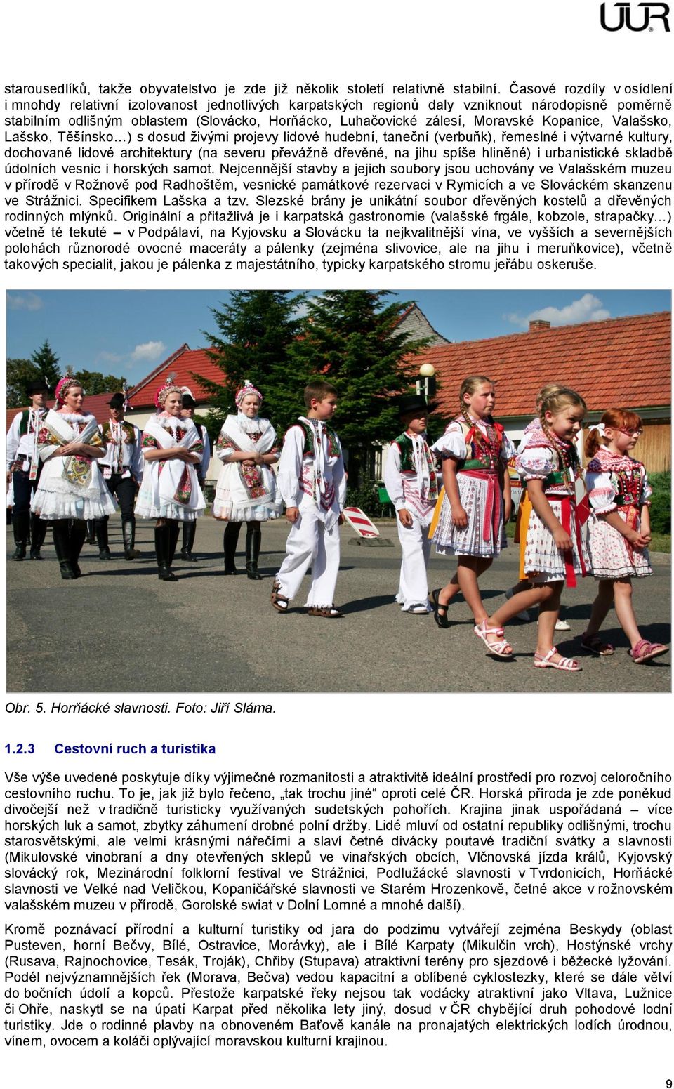 Moravské Kopanice, Valašsko, Lašsko, Těšínsko ) s dosud živými projevy lidové hudební, taneční (verbuňk), řemeslné i výtvarné kultury, dochované lidové architektury (na severu převážně dřevěné, na