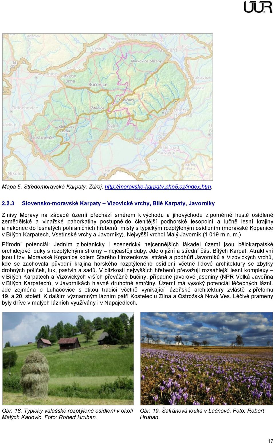 pahorkatiny postupně do členitější podhorské lesopolní a lučně lesní krajiny a nakonec do lesnatých pohraničních hřebenů, místy s typickým rozptýleným osídlením (moravské Kopanice v Bílých Karpatech,