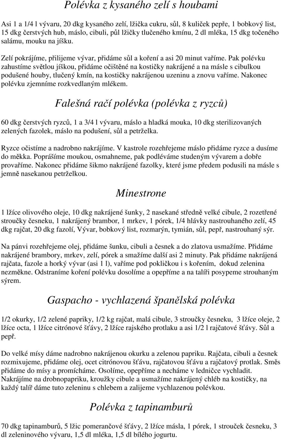 Pak polévku zahustíme světlou jíškou, přidáme očištěné na kostičky nakrájené a na másle s cibulkou podušené houby, tlučený kmín, na kostičky nakrájenou uzeninu a znovu vaříme.