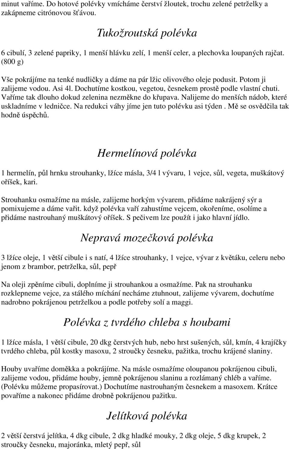 Potom ji zalijeme vodou. Asi 4l. Dochutíme kostkou, vegetou, česnekem prostě podle vlastní chuti. Vaříme tak dlouho dokud zelenina nezměkne do křupava.