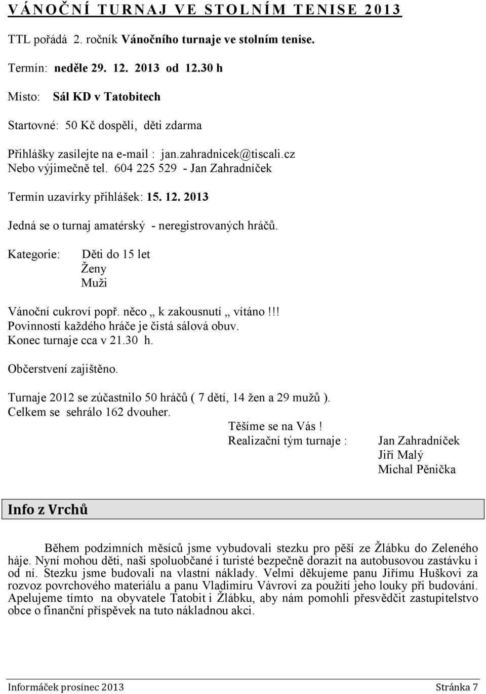 604 225 529 - Jan Zahradníček Termín uzavírky přihlášek: 15. 12. 2013 Jedná se o turnaj amatérský - neregistrovaných hráčů. Kategorie: Děti do 15 let Ženy Muži Vánoční cukroví popř.