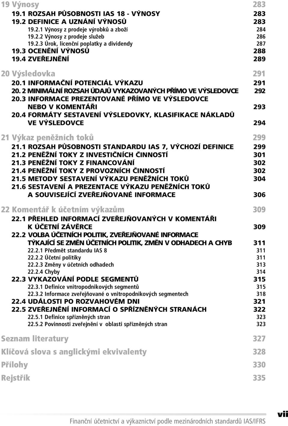 3 INFORMACE PREZENTOVANÉ PŘÍMO VE VÝSLEDOVCE NEBO V KOMENTÁŘI 293 20.4 FORMÁTY SESTAVENÍ VÝSLEDOVKY, KLASIFIKACE NÁKLADŮ VE VÝSLEDOVCE 294 21 V kaz penïûnìch tok 299 21.