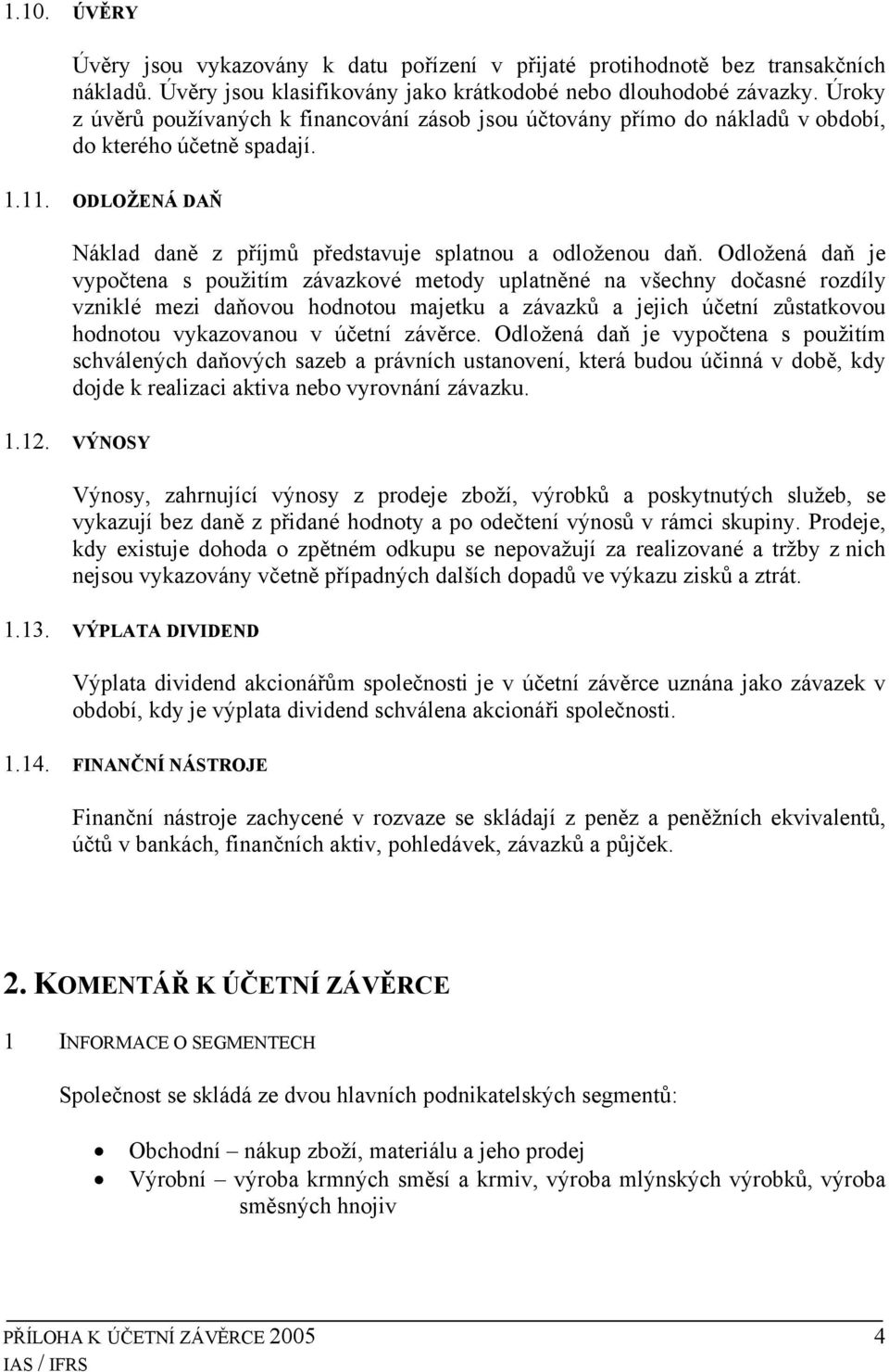 Odložená daň je vypočtena s použitím závazkové metody uplatněné na všechny dočasné rozdíly vzniklé mezi daňovou hodnotou majetku a závazků a jejich účetní zůstatkovou hodnotou vykazovanou v účetní