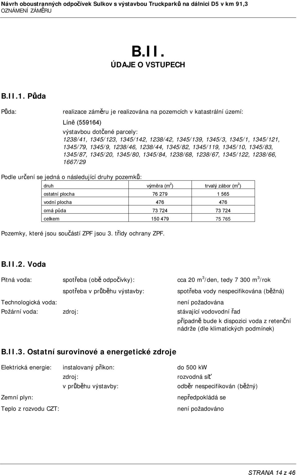 Půda Půda: realizace záměru je realizována na pozemcích v katastrální území: Líně (559164) výstavbou dotčené parcely: 1238/41, 1345/123, 1345/142, 1238/42, 1345/139, 1345/3, 1345/1, 1345/121,