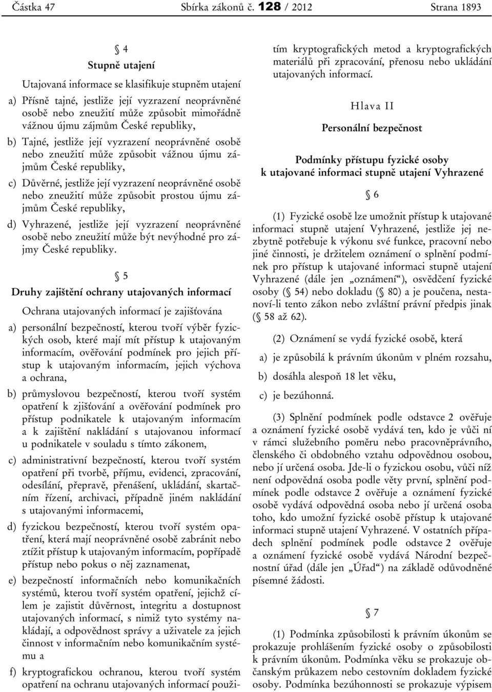 zájmům České republiky, b) Tajné, jestliže její vyzrazení neoprávněné osobě nebo zneužití může způsobit vážnou újmu zájmům České republiky, c) Důvěrné, jestliže její vyzrazení neoprávněné osobě nebo