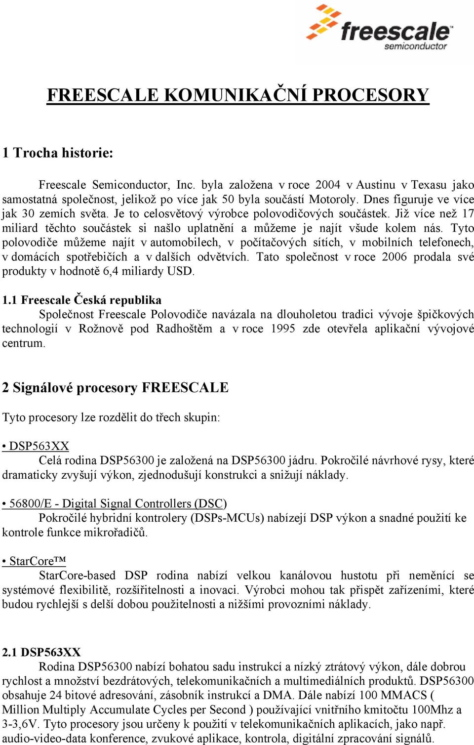 Tyto polovodiče můžeme najít v automobilech, v počítačových sítích, v mobilních telefonech, v domácích spotřebičích a v dalších odvětvích.