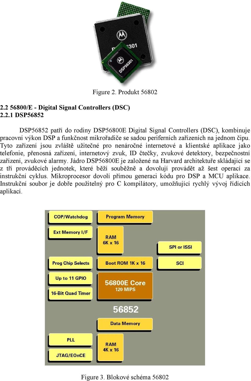 alarmy. Jádro DSP56800E je založené na Harvard architektuře skládající se z tří prováděcích jednotek, které běží souběžně a dovolují provádět až šest operací za instrukční cyklus.