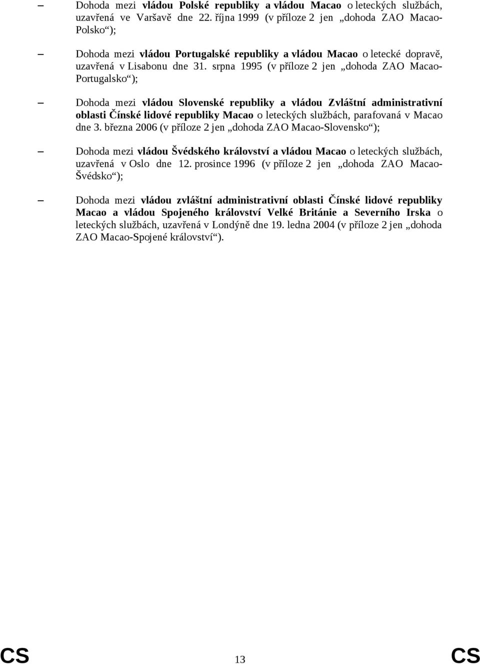 srpna 1995 (v příloze 2 jen dohoda ZAO Macao- Portugalsko ); Dohoda mezi vládou Slovenské republiky a vládou Zvláštní administrativní oblasti Čínské lidové republiky Macao o leteckých službách,