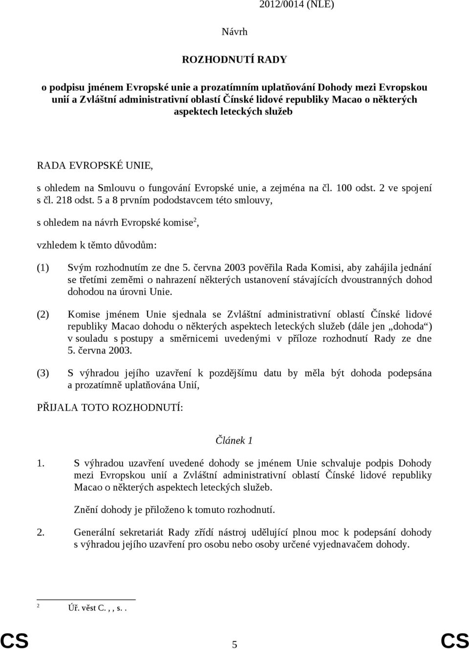 5 a 8 prvním pododstavcem této smlouvy, s ohledem na návrh Evropské komise 2, vzhledem k těmto důvodům: (1) Svým rozhodnutím ze dne 5.