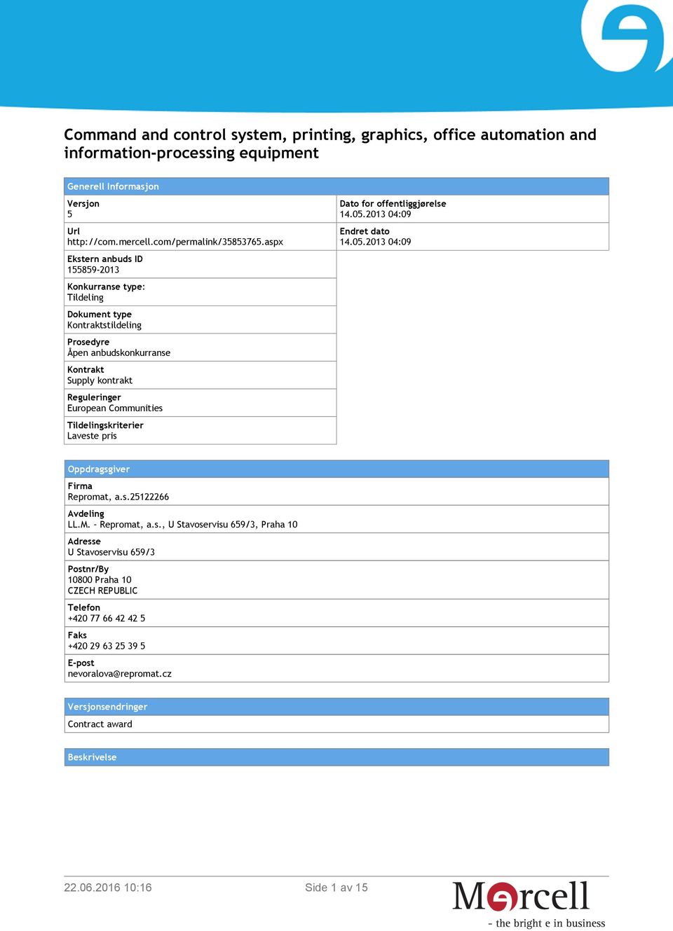 Tildelingskriterier Laveste pris Dato for offentliggjørelse 14.05.2013 04:09 Endret dato 14.05.2013 04:09 Oppdragsgiver Firma Repromat, a.s.25122266 Avdeling LL.M. Repromat, a.s., U Stavoservisu 659/3, Praha 10 Adresse U Stavoservisu 659/3 Postnr/By 10800 Praha 10 CZECH REPUBLIC Telefon +420 77 66 42 42 5 Faks +420 29 63 25 39 5 E-post nevoralova@repromat.
