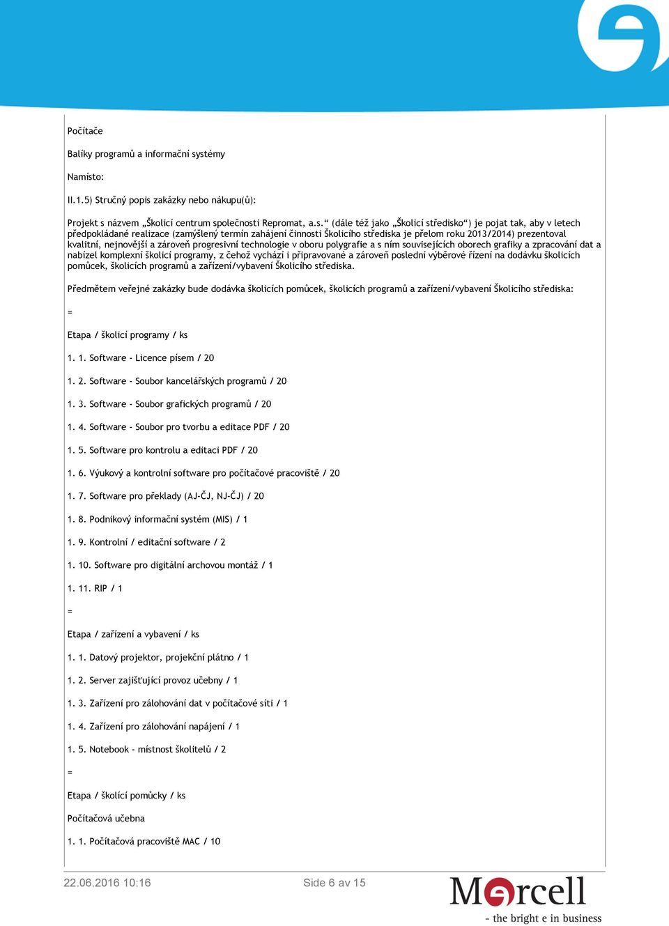 realizace (zamýšlený termín zahájení činnosti Školicího střediska je přelom roku 2013/2014) prezentoval kvalitní, nejnovější a zároveň progresivní technologie v oboru polygrafie a s ním souvisejících