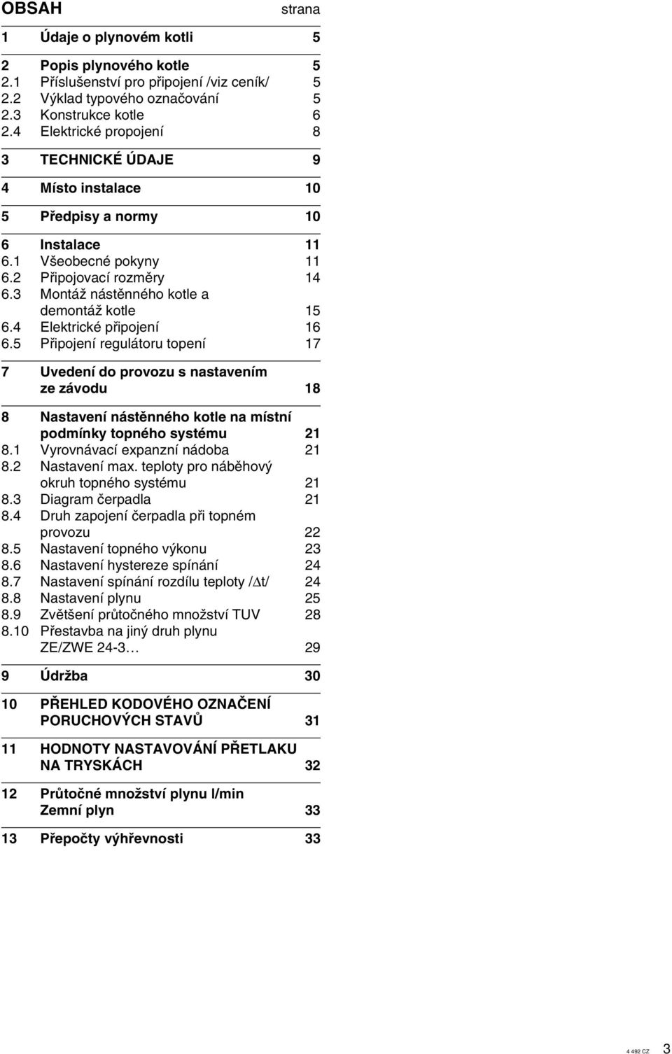 lektrické pfiipojení 6 6. Pfiipojení regulátoru topení Uvedení do provozu s nastavením ze závodu 8 8 Nastavení nástûnného kotle na místní podmínky topného systému 8. Vyrovnávací expanzní nádoba 8.