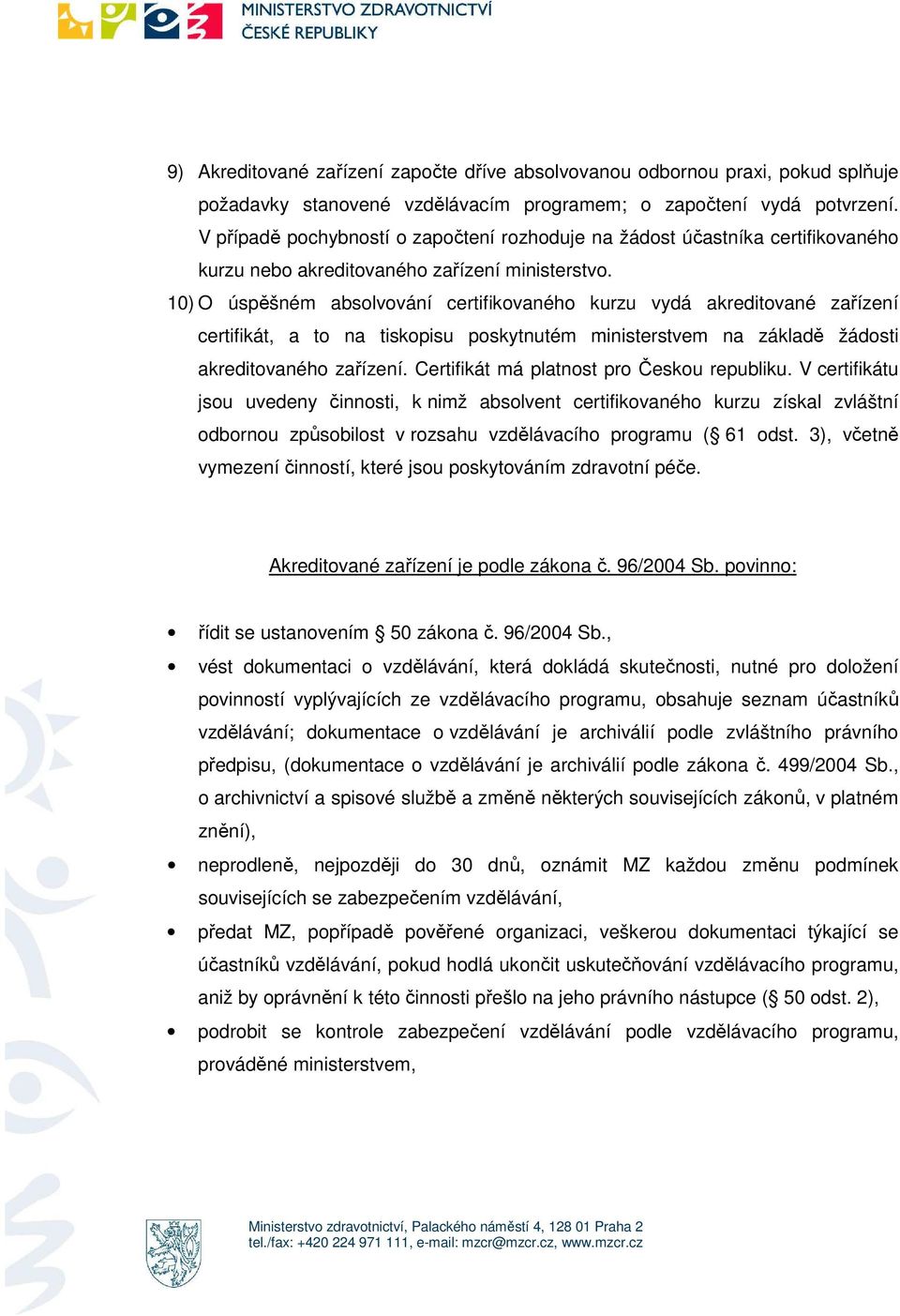 10) O úspěšném absolvování certifikovaného kurzu vydá akreditované zařízení certifikát, a to na tiskopisu poskytnutém ministerstvem na základě žádosti akreditovaného zařízení.