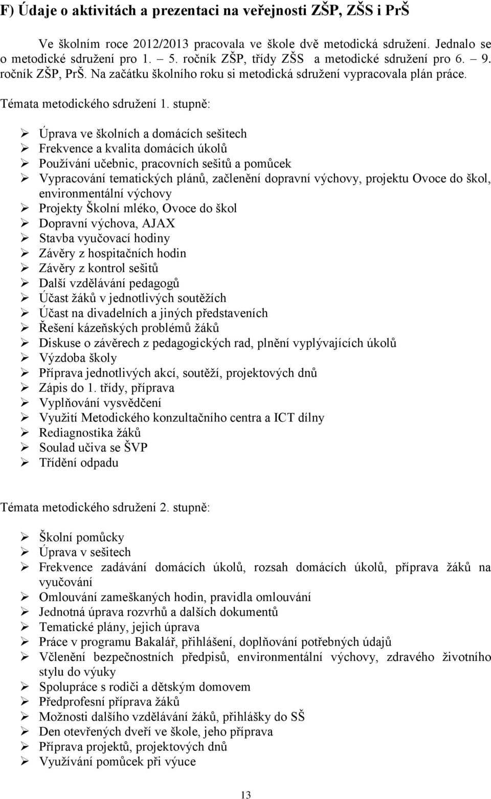 stupně: Úprava ve školních a domácích sešitech Frekvence a kvalita domácích úkolů Používání učebnic, pracovních sešitů a pomůcek Vypracování tematických plánů, začlenění dopravní výchovy, projektu