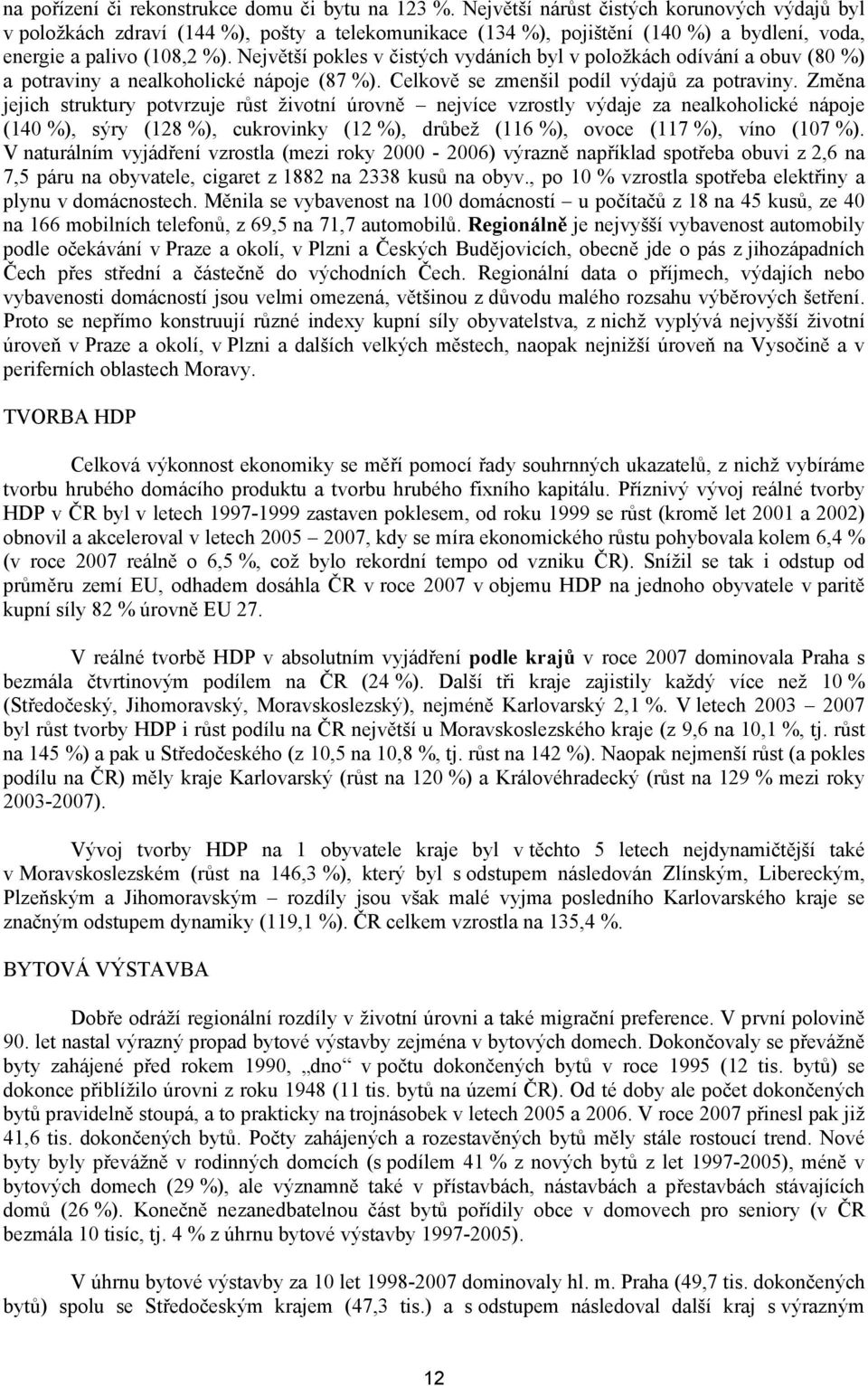 Největší pokles v čistých vydáních byl v položkách odívání a obuv (80 %) a potraviny a nealkoholické nápoje (87 %). Celkově se zmenšil podíl výdajů za potraviny.