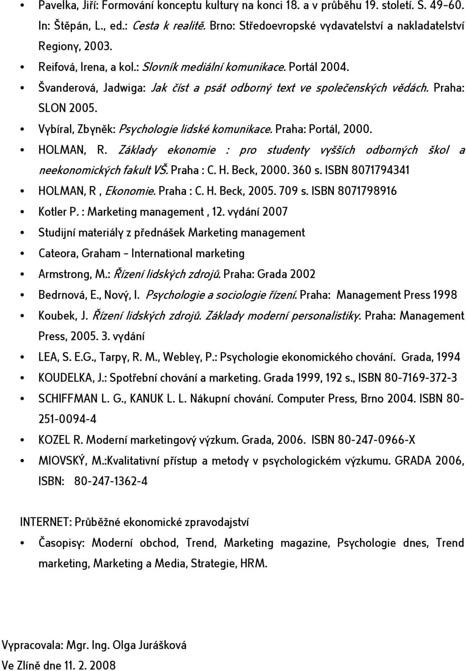 Vybíral, Zbyněk: Psychologie lidské komunikace. Praha: Portál, 2000. HOLMAN, R. Základy ekonomie : pro studenty vyšších odborných škol a neekonomických fakult VŠ. Praha : C. H. Beck, 2000. 360 s.