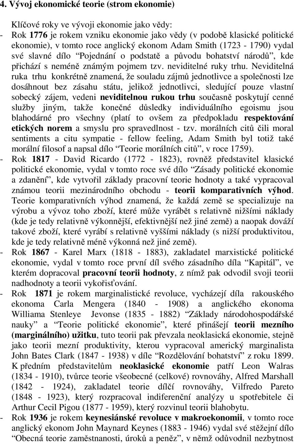 Neviditelná ruka trhu konkrétně znamená, že souladu zájmů jednotlivce a společnosti lze dosáhnout bez zásahu státu, jelikož jednotlivci, sledující pouze vlastní sobecký zájem, vedeni neviditelnou