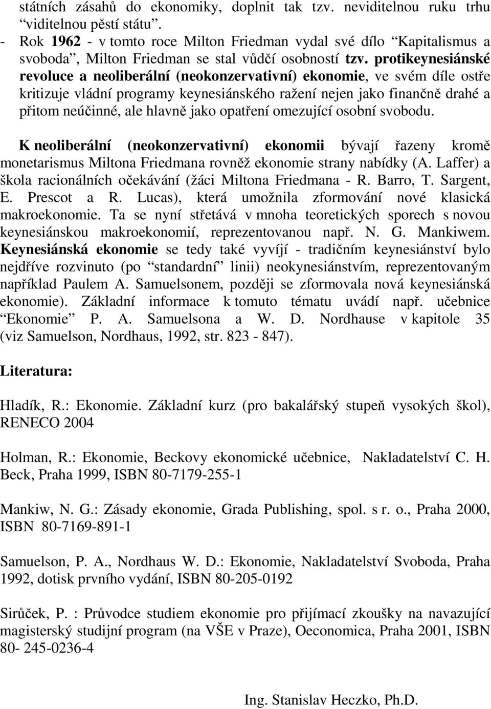 protikeynesiánské revoluce a neoliberální (neokonzervativní) ekonomie, ve svém díle ostře kritizuje vládní programy keynesiánského ražení nejen jako finančně drahé a přitom neúčinné, ale hlavně jako