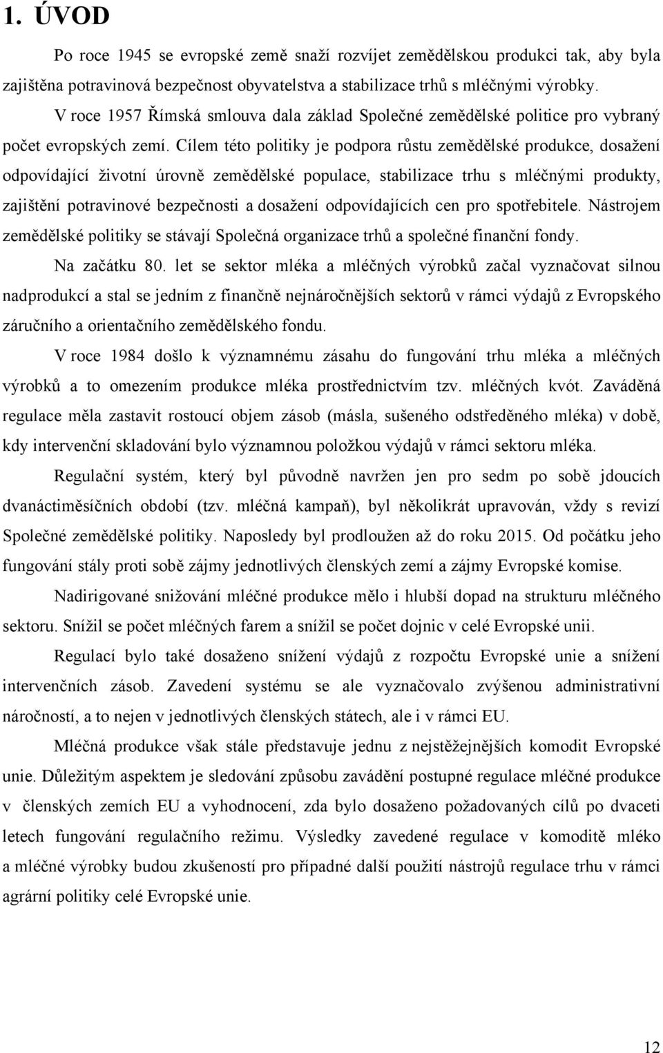 Cílem této politiky je podpora růstu zemědělské produkce, dosažení odpovídající životní úrovně zemědělské populace, stabilizace trhu s mléčnými produkty, zajištění potravinové bezpečnosti a dosažení