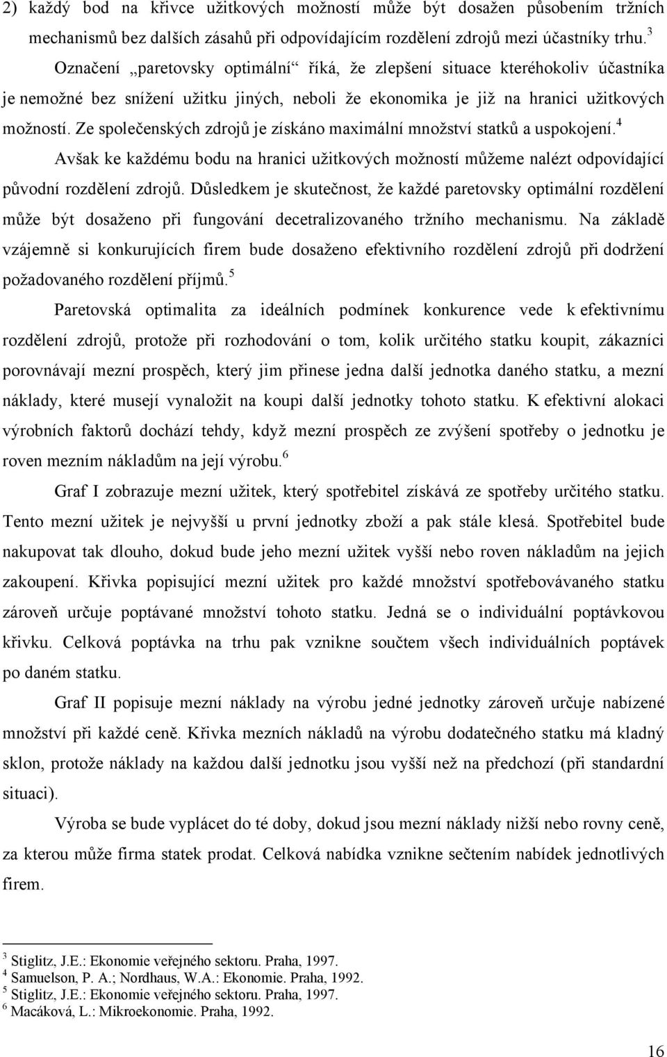 Ze společenských zdrojů je získáno maximální množství statků a uspokojení. 4 Avšak ke každému bodu na hranici užitkových možností můžeme nalézt odpovídající původní rozdělení zdrojů.