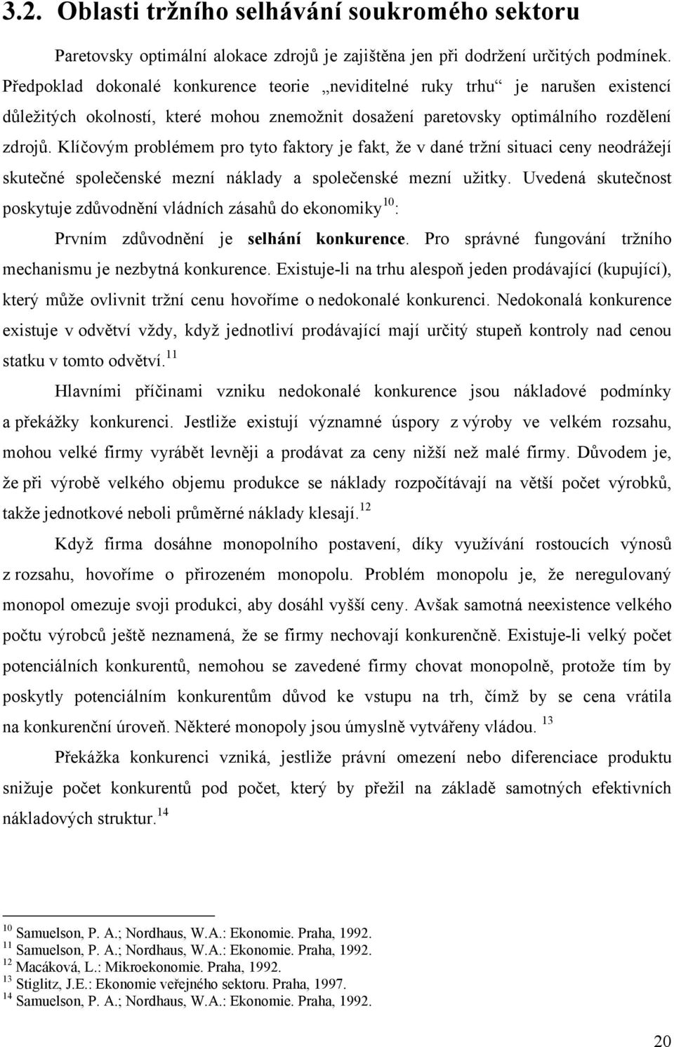 Klíčovým problémem pro tyto faktory je fakt, že v dané tržní situaci ceny neodrážejí skutečné společenské mezní náklady a společenské mezní užitky.