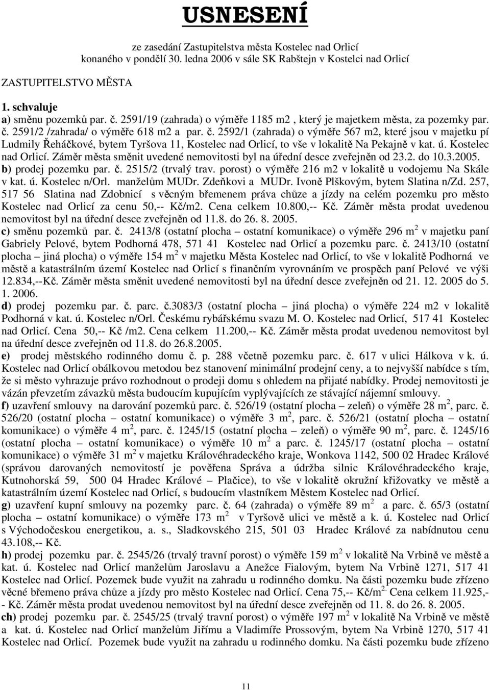 2591/2 /zahrada/ o výměře 618 m2 a par. č. 2592/1 (zahrada) o výměře 567 m2, které jsou v majetku pí Ludmily Řeháčkové, bytem Tyršova 11, Kostelec nad Orlicí, to vše v lokalitě Na Pekajně v kat. ú.