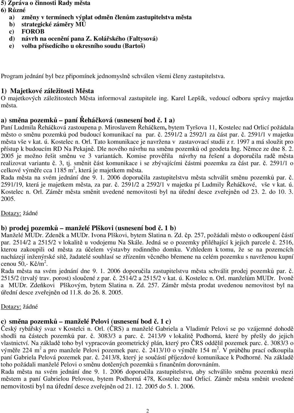 1) Majetkové záležitosti Města O majetkových záležitostech Města informoval zastupitele ing. Karel Lepšík, vedoucí odboru správy majetku města. a) směna pozemků paní Řeháčková (usnesení bod č.
