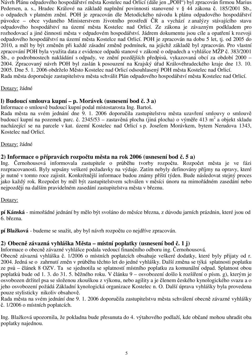 POH je zpracován dle Metodického návodu k plánu odpadového hospodářství původce obce vydaného Ministerstvem životního prostředí ČR a vychází z analýzy stávajícího stavu odpadového hospodářství na