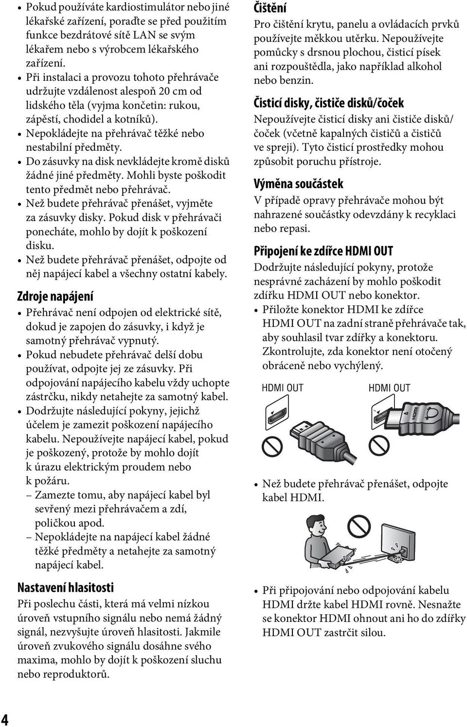 Nepokládejte na přehrávač těžké nebo nestabilní předměty. Do zásuvky na disk nevkládejte kromě disků žádné jiné předměty. Mohli byste poškodit tento předmět nebo přehrávač.