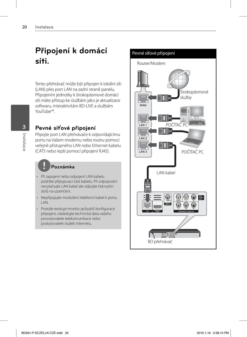 Širokopásmové služby 3 Instalace Pevné síťové připojení Připojte port LAN přehrávače k odpovídajícímu portu na Vašem modemu nebo routru pomocí veřejně přístupného LAN nebo Ethernet kabelu (CAT5 nebo