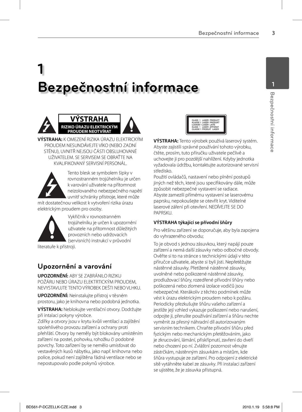 Tento blesk se symbolem šipky v rovnostranném trojúhelníku je určen k varování uživatele na přítomnost neizolovaného nebezpečného napětí uvnitř schránky přístroje, které může mít dostatečnou velikost