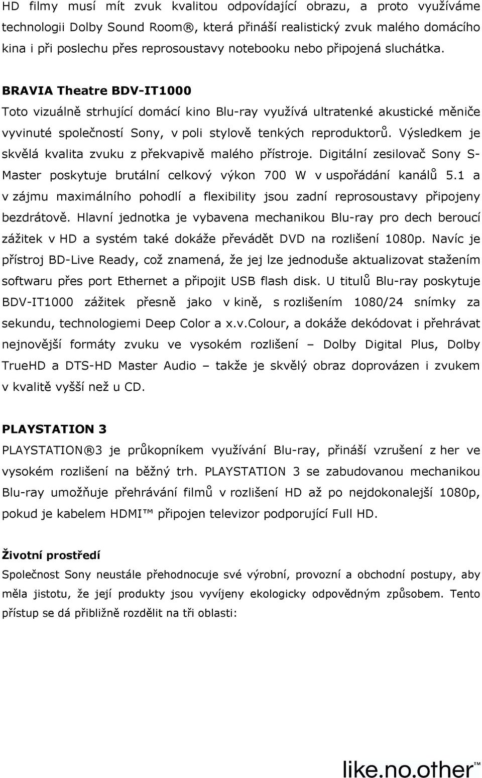 Výsledkem je skvělá kvalita zvuku z překvapivě malého přístroje. Digitální zesilovač Sony S- Master poskytuje brutální celkový výkon 700 W v uspořádání kanálů 5.