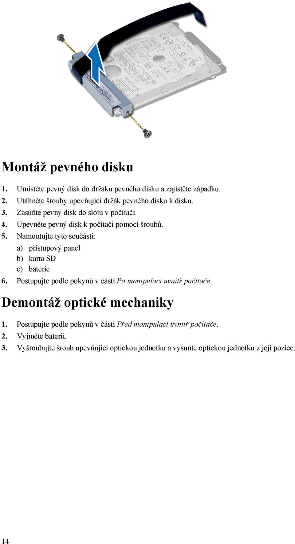 Namontujte tyto součásti: a) přístupový panel b) karta SD c) baterie 6. Postupujte podle pokynů v části Po manipulaci uvnitř počítače.