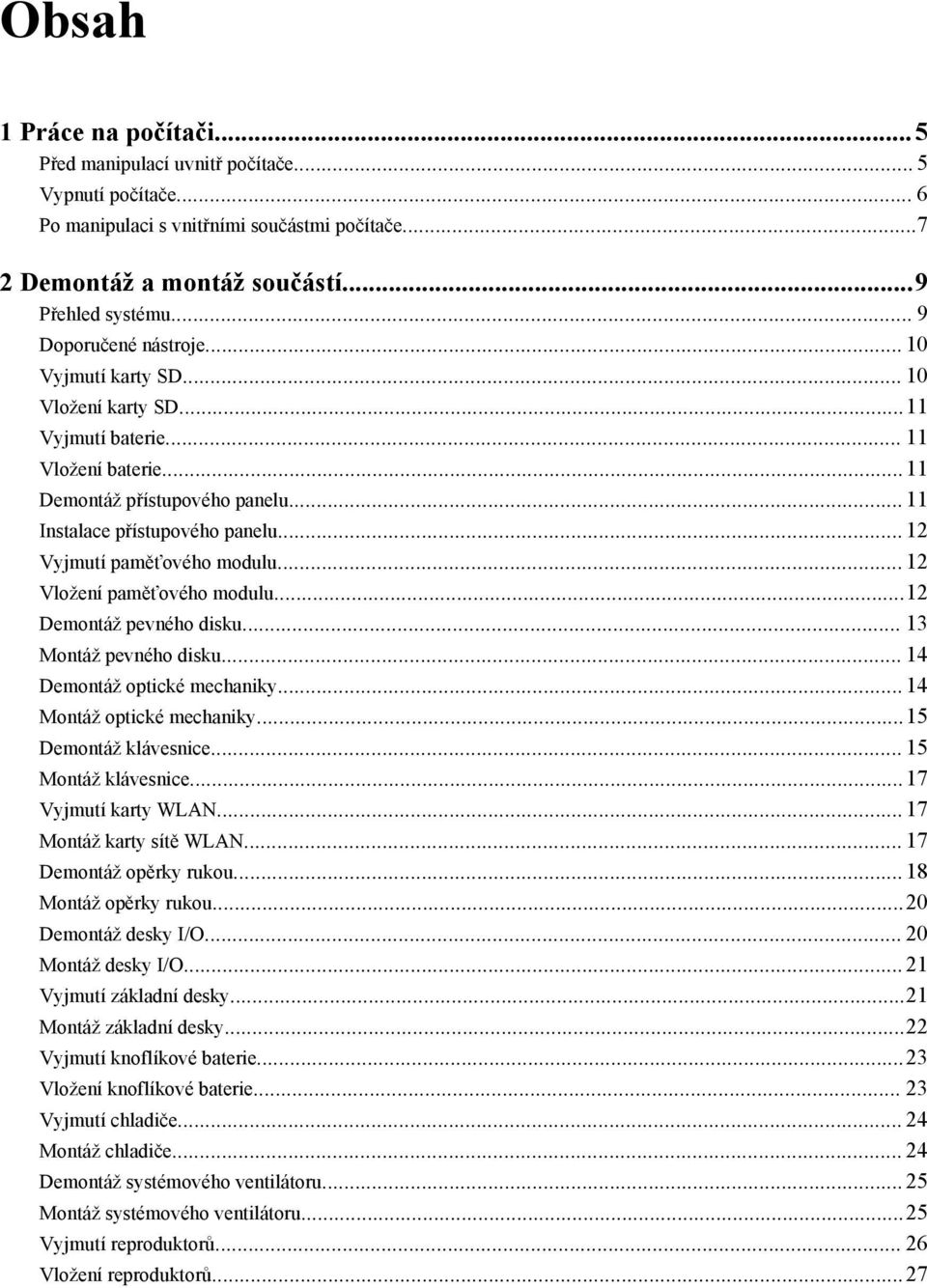 .. 12 Vyjmutí paměťového modulu... 12 Vložení paměťového modulu...12 Demontáž pevného disku... 13 Montáž pevného disku... 14 Demontáž optické mechaniky... 14 Montáž optické mechaniky.